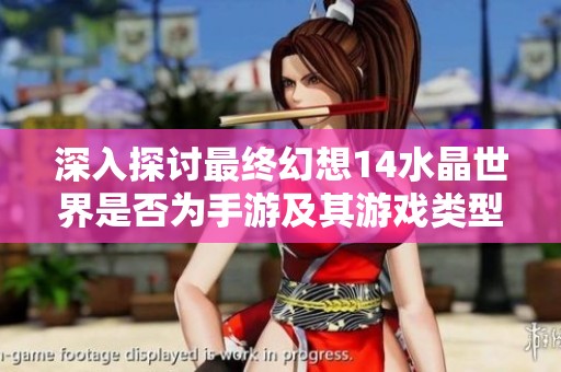 深入探讨最终幻想14水晶世界是否为手游及其游戏类型分析