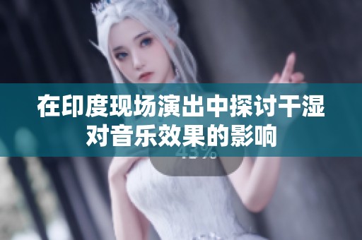 在印度现场演出中探讨干湿对音乐效果的影响