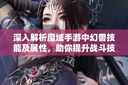 深入解析魔域手游中幻兽技能及属性，助你提升战斗技巧