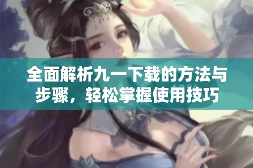 全面解析九一下载的方法与步骤，轻松掌握使用技巧