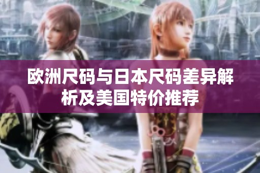 欧洲尺码与日本尺码差异解析及美国特价推荐