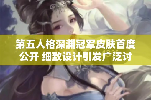 第五人格深渊冠军皮肤首度公开 细致设计引发广泛讨论
