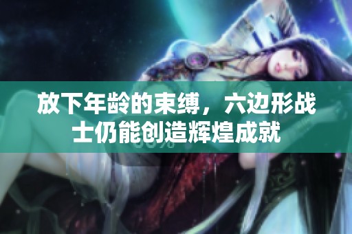 放下年龄的束缚，六边形战士仍能创造辉煌成就