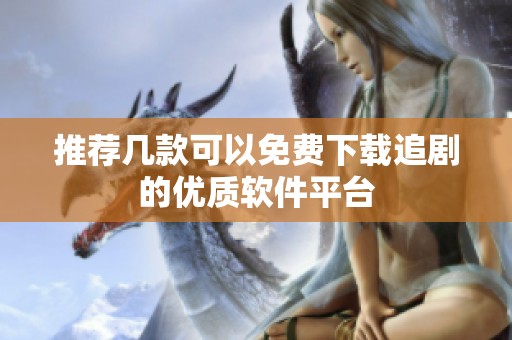 推荐几款可以免费下载追剧的优质软件平台