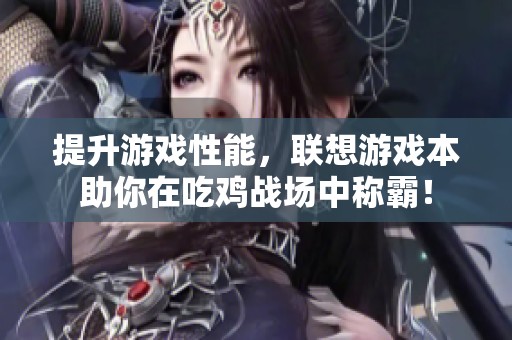 提升游戏性能，联想游戏本助你在吃鸡战场中称霸！