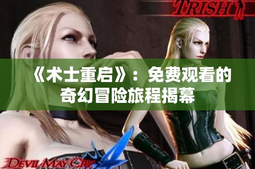《术士重启》：免费观看的奇幻冒险旅程揭幕