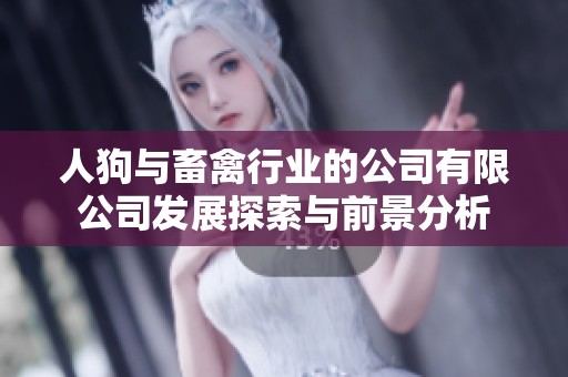 人狗与畜禽行业的公司有限公司发展探索与前景分析