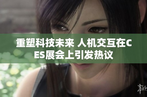 重塑科技未来 人机交互在CES展会上引发热议