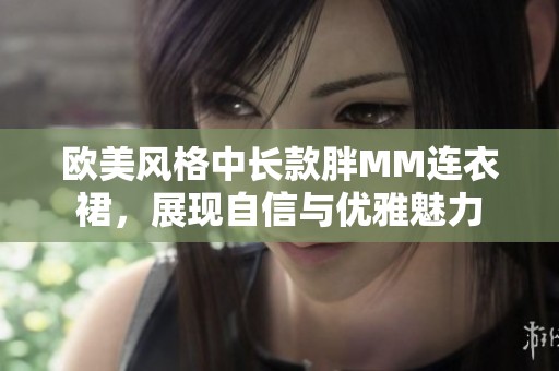 欧美风格中长款胖MM连衣裙，展现自信与优雅魅力
