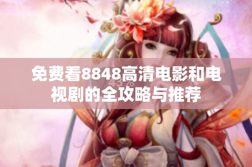 免费看8848高清电影和电视剧的全攻略与推荐