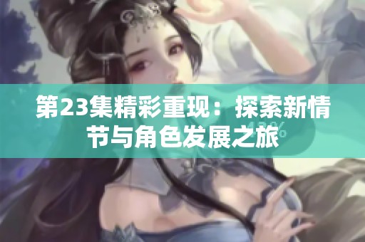第23集精彩重现：探索新情节与角色发展之旅