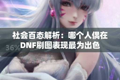 社会百态解析：哪个人偶在DNF刷图表现最为出色