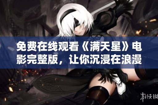 免费在线观看《满天星》电影完整版，让你沉浸在浪漫故事中
