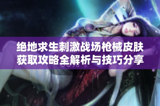 绝地求生刺激战场枪械皮肤获取攻略全解析与技巧分享