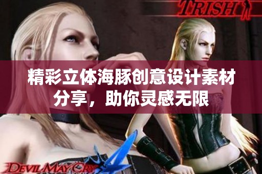 精彩立体海豚创意设计素材分享，助你灵感无限