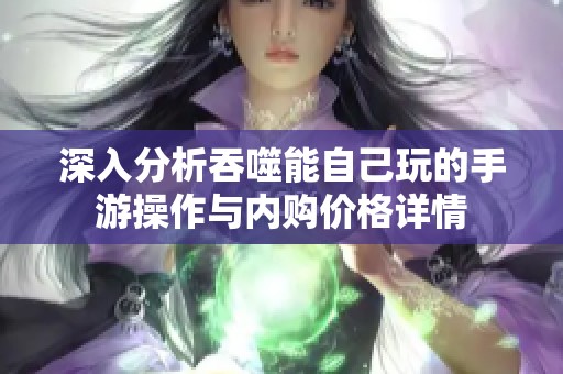 深入分析吞噬能自己玩的手游操作与内购价格详情
