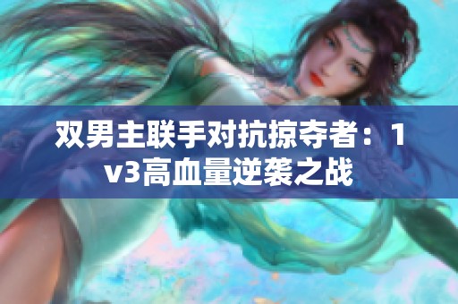 双男主联手对抗掠夺者：1v3高血量逆袭之战