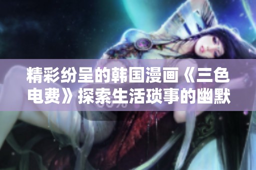 精彩纷呈的韩国漫画《三色电费》探索生活琐事的幽默与审视