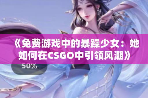 《免费游戏中的暴躁少女：她如何在CSGO中引领风潮》