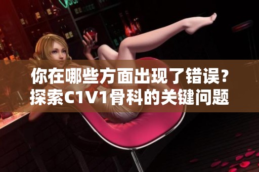 你在哪些方面出现了错误？探索C1V1骨科的关键问题与解决方案