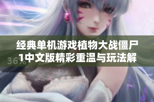 经典单机游戏植物大战僵尸1中文版精彩重温与玩法解析