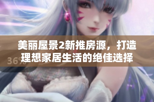 美丽屋景2新推房源，打造理想家居生活的绝佳选择