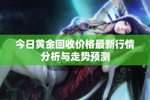 今日黄金回收价格最新行情分析与走势预测