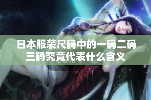 日本服装尺码中的一码二码三码究竟代表什么含义