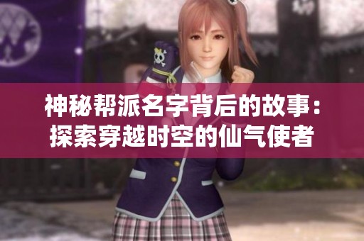 神秘帮派名字背后的故事：探索穿越时空的仙气使者