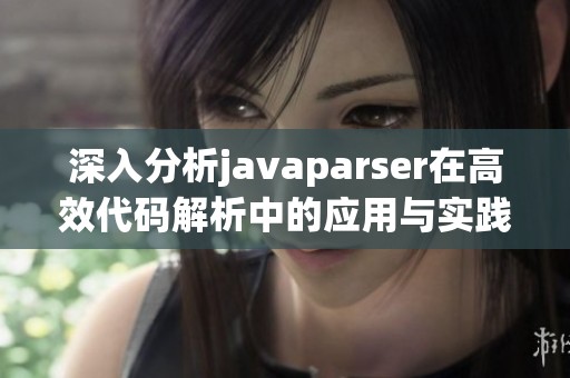 深入分析javaparser在高效代码解析中的应用与实践