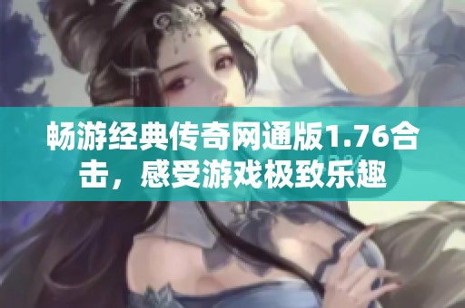 畅游经典传奇网通版1.76合击，感受游戏极致乐趣