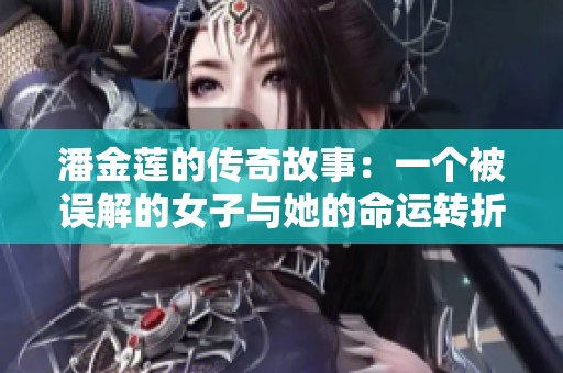 潘金莲的传奇故事：一个被误解的女子与她的命运转折
