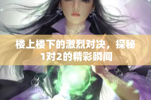 楼上楼下的激烈对决，探秘1对2的精彩瞬间
