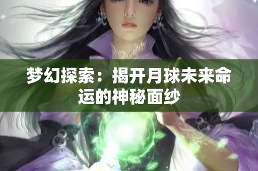 梦幻探索：揭开月球未来命运的神秘面纱