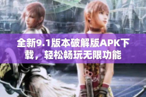 全新9.1版本破解版APK下载，轻松畅玩无限功能