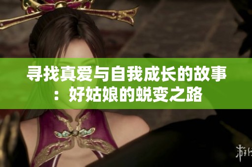 寻找真爱与自我成长的故事：好姑娘的蜕变之路