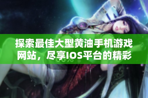 探索最佳大型黄油手机游戏网站，尽享IOS平台的精彩体验