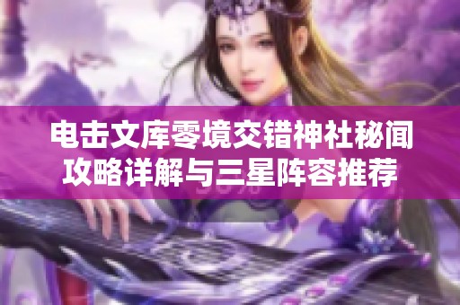 电击文库零境交错神社秘闻攻略详解与三星阵容推荐