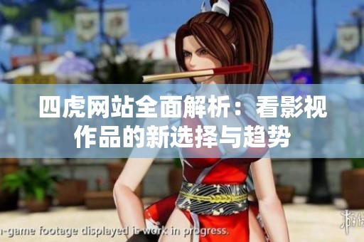 四虎网站全面解析：看影视作品的新选择与趋势