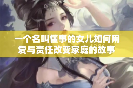 一个名叫懂事的女儿如何用爱与责任改变家庭的故事