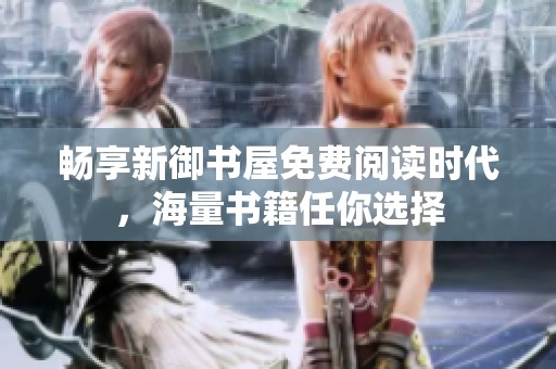 畅享新御书屋免费阅读时代，海量书籍任你选择