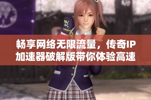畅享网络无限流量，传奇IP加速器破解版带你体验高速连接