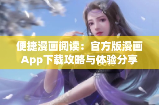 便捷漫画阅读：官方版漫画App下载攻略与体验分享