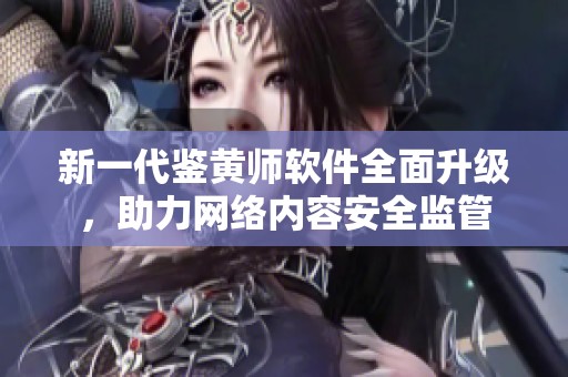 新一代鉴黄师软件全面升级，助力网络内容安全监管