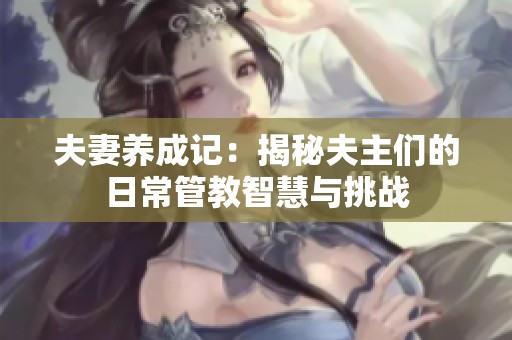 夫妻养成记：揭秘夫主们的日常管教智慧与挑战
