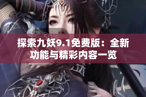 探索九妖9.1免费版：全新功能与精彩内容一览