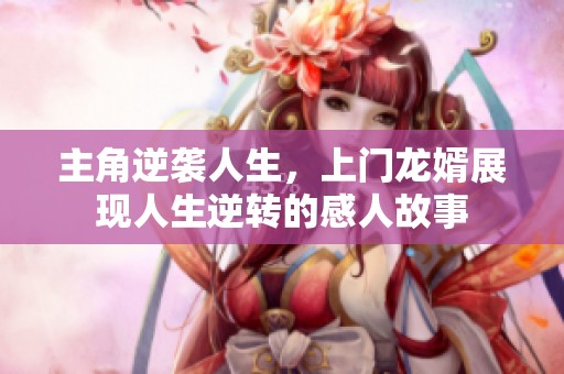 主角逆袭人生，上门龙婿展现人生逆转的感人故事