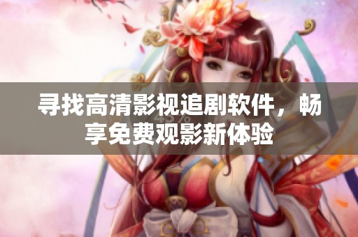 寻找高清影视追剧软件，畅享免费观影新体验