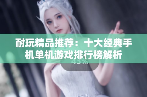 耐玩精品推荐：十大经典手机单机游戏排行榜解析