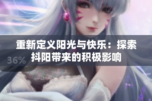 重新定义阳光与快乐：探索抖阳带来的积极影响